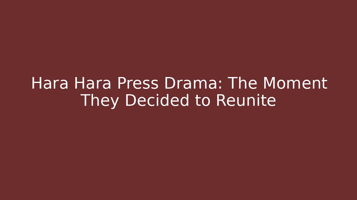 Hara Hara Press Drama: The Moment They Decided to Reunite