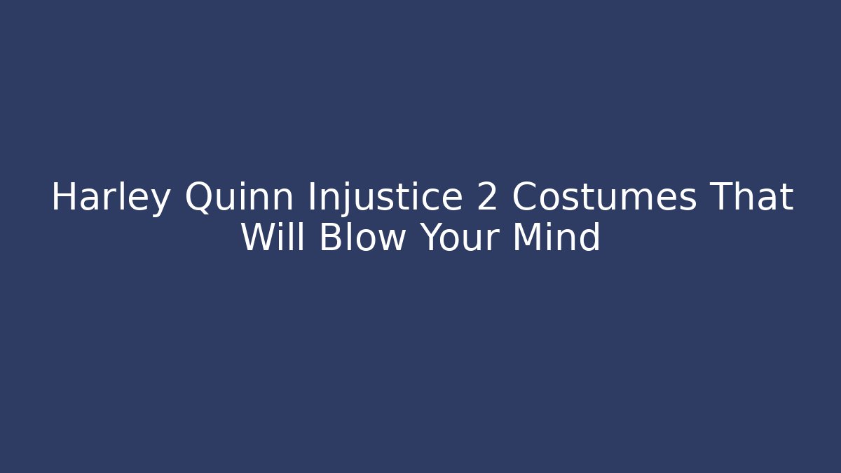 Harley Quinn Injustice 2 Costumes That Will Blow Your Mind