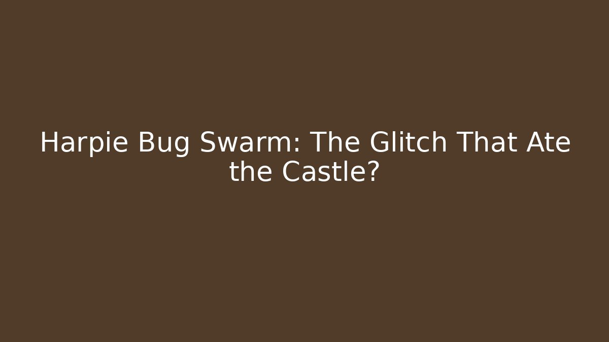Harpie Bug Swarm: The Glitch That Ate the Castle?