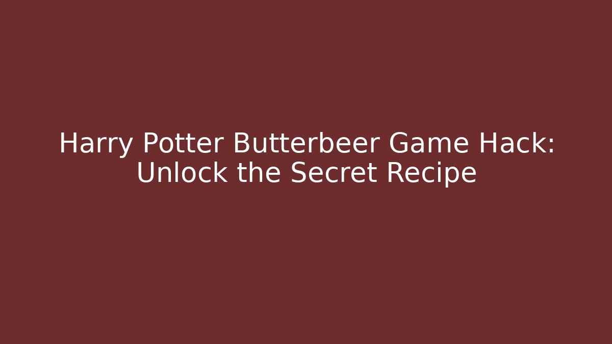 Harry Potter Butterbeer Game Hack: Unlock the Secret Recipe