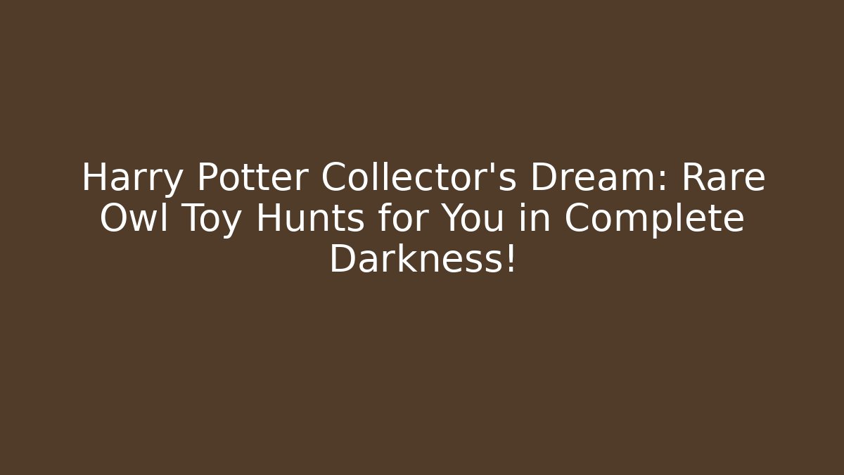 Harry Potter Collector’s Dream: Rare Owl Toy Hunts for You in Complete Darkness!