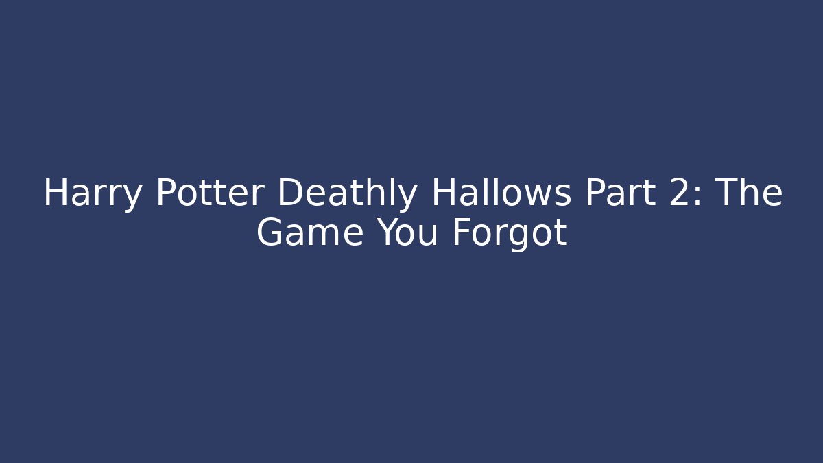 Harry Potter Deathly Hallows Part 2: The Game You Forgot