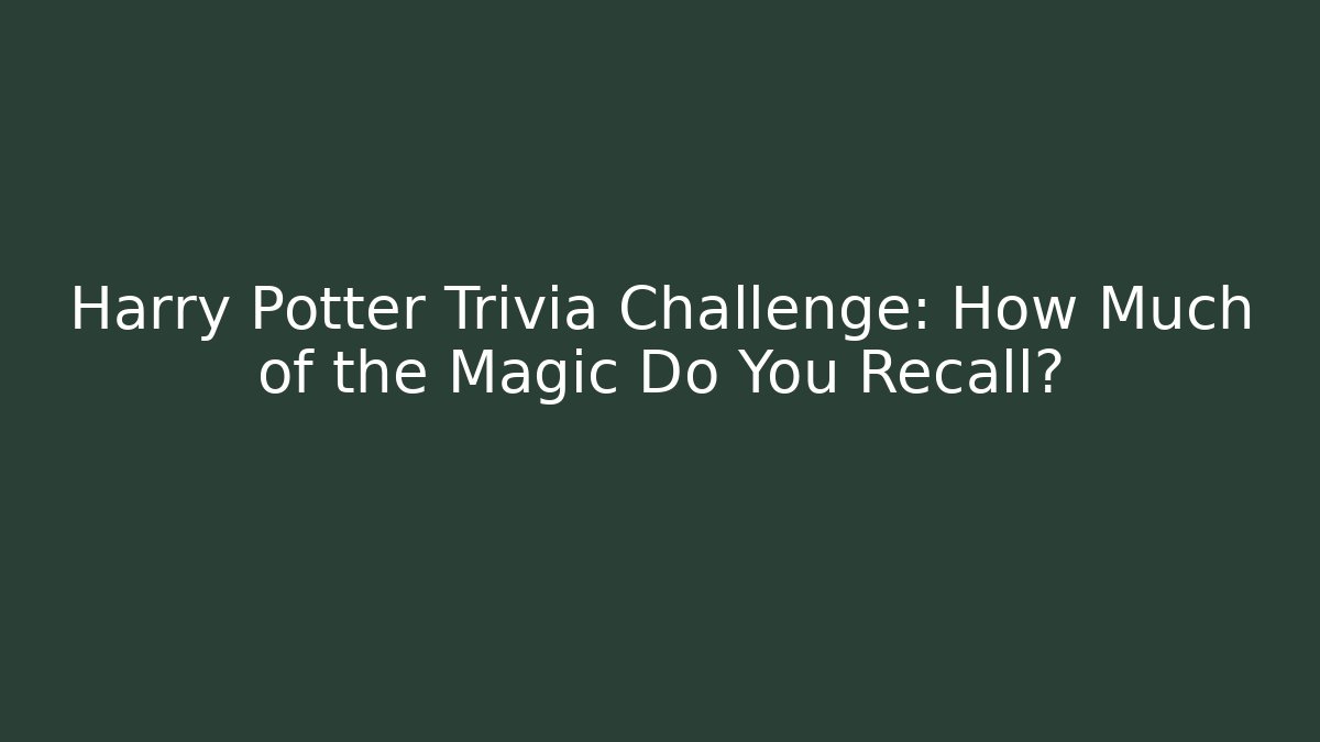 Harry Potter Trivia Challenge: How Much of the Magic Do You Recall?