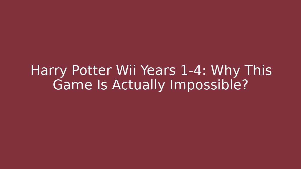 Harry Potter Wii Years 1-4: Why This Game Is Actually Impossible?