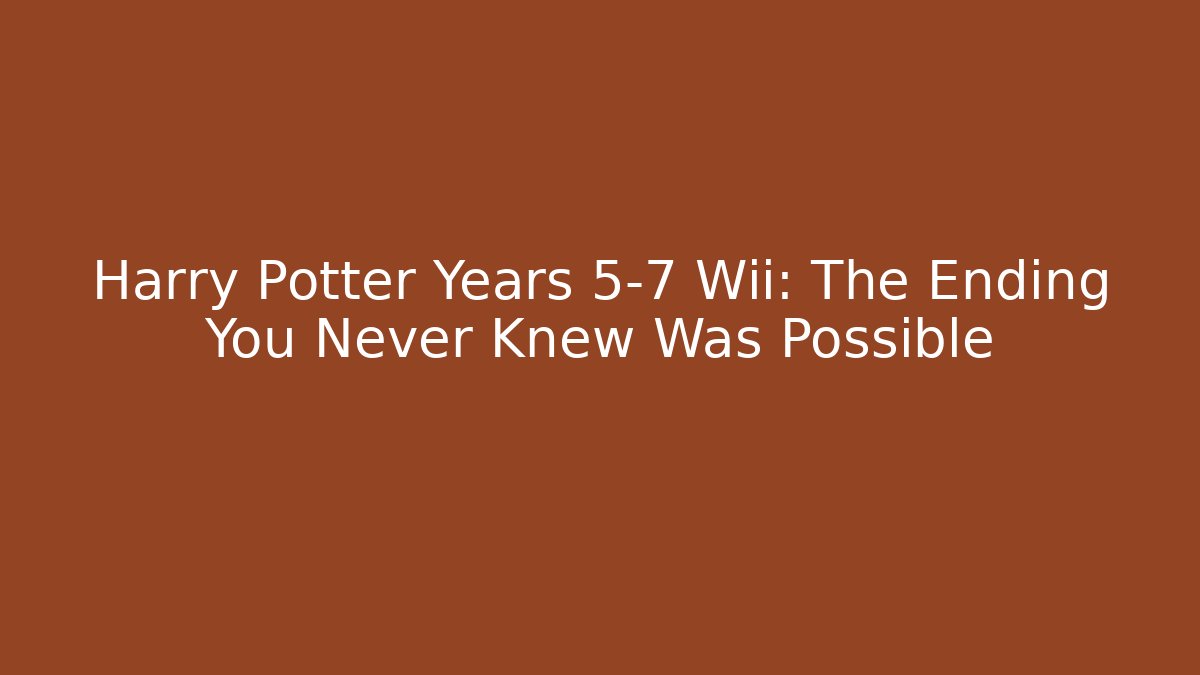 Harry Potter Years 5-7 Wii: The Ending You Never Knew Was Possible