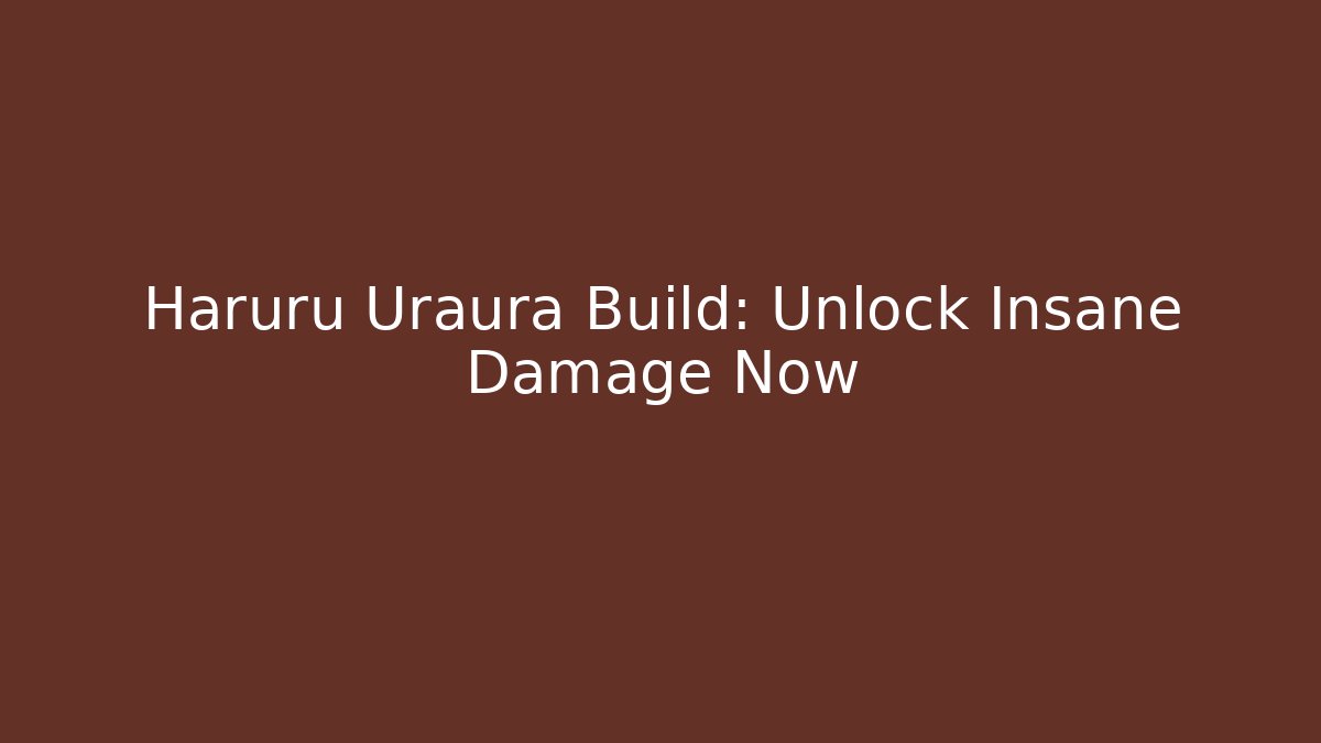 Haruru Uraura Build: Unlock Insane Damage Now - Boomer Naturals