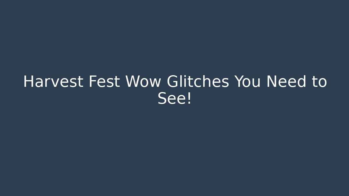 Harvest Fest Wow Glitches You Need to See!