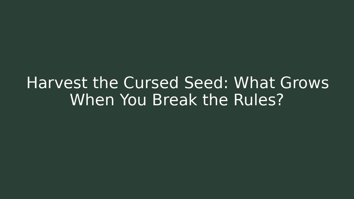 Harvest the Cursed Seed: What Grows When You Break the Rules?