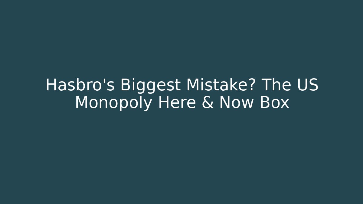 Hasbro's Biggest Mistake? The US Monopoly Here & Now Box