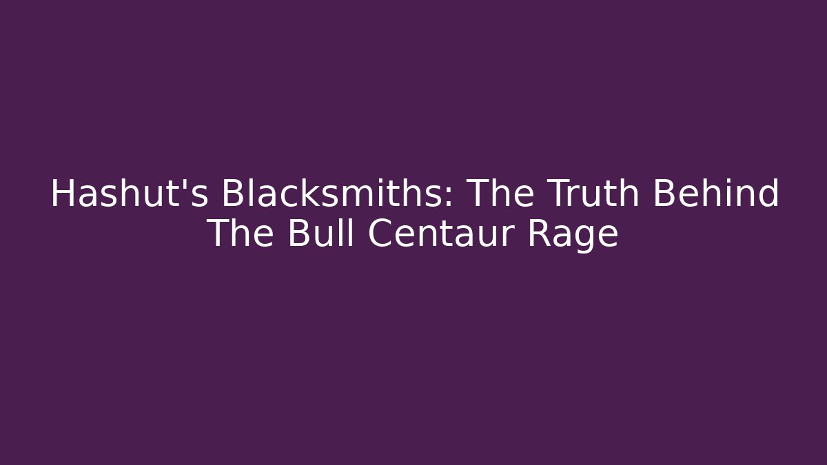 Hashut's Blacksmiths: The Truth Behind The Bull Centaur Rage