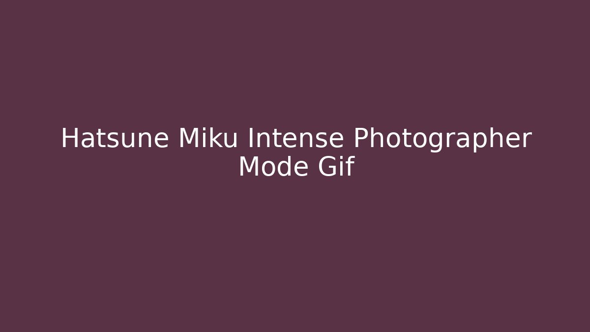 Hatsune Miku Intense Photographer Mode Gif - Boomer Naturals