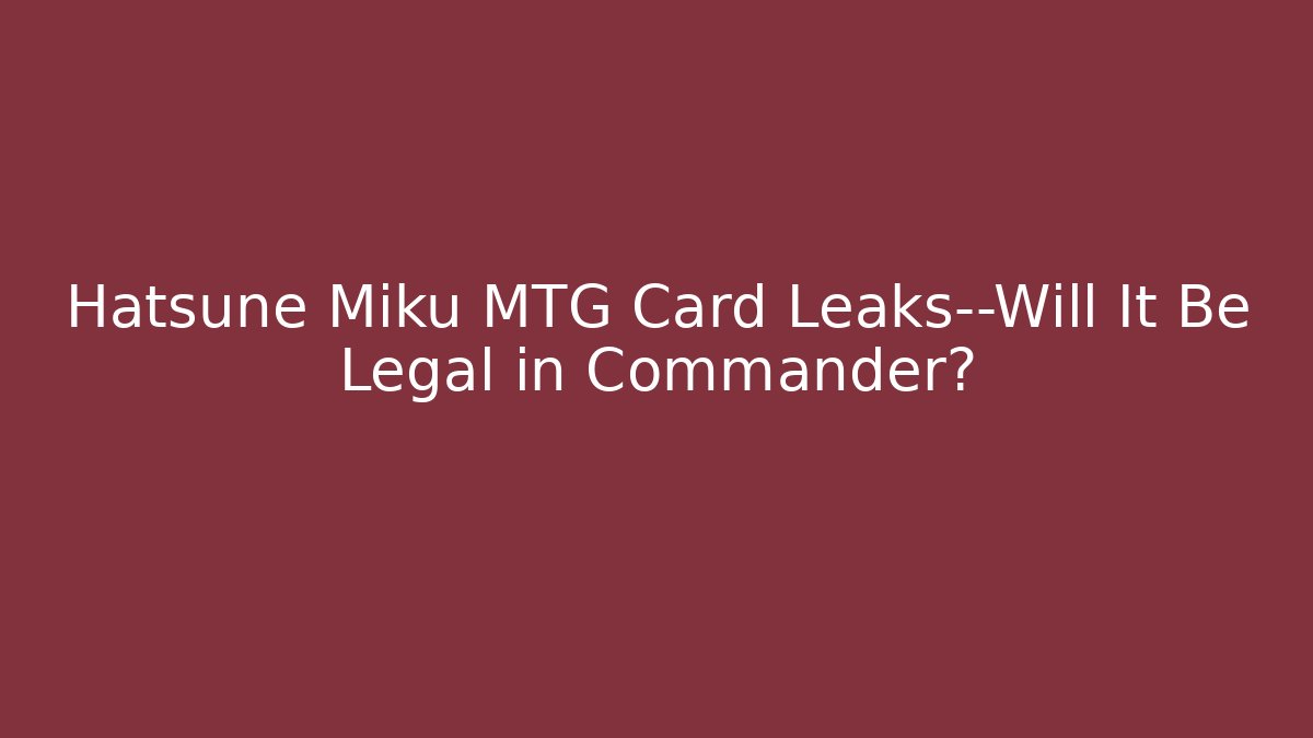 Hatsune Miku MTG Card Leaks—Will It Be Legal in Commander?