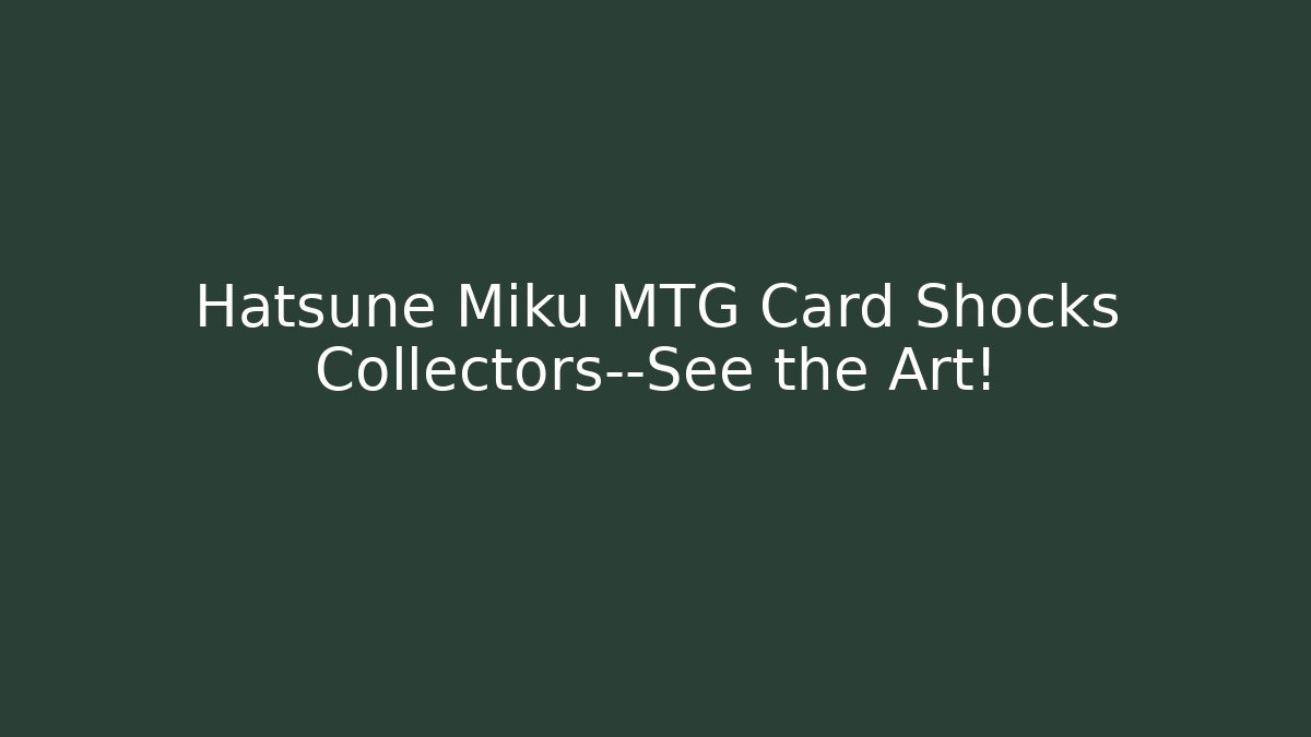 Hatsune Miku MTG Card Shocks Collectors—See the Art!