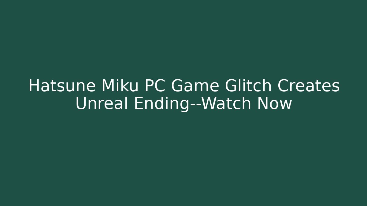 Hatsune Miku PC Game Glitch Creates Unreal Ending—Watch Now