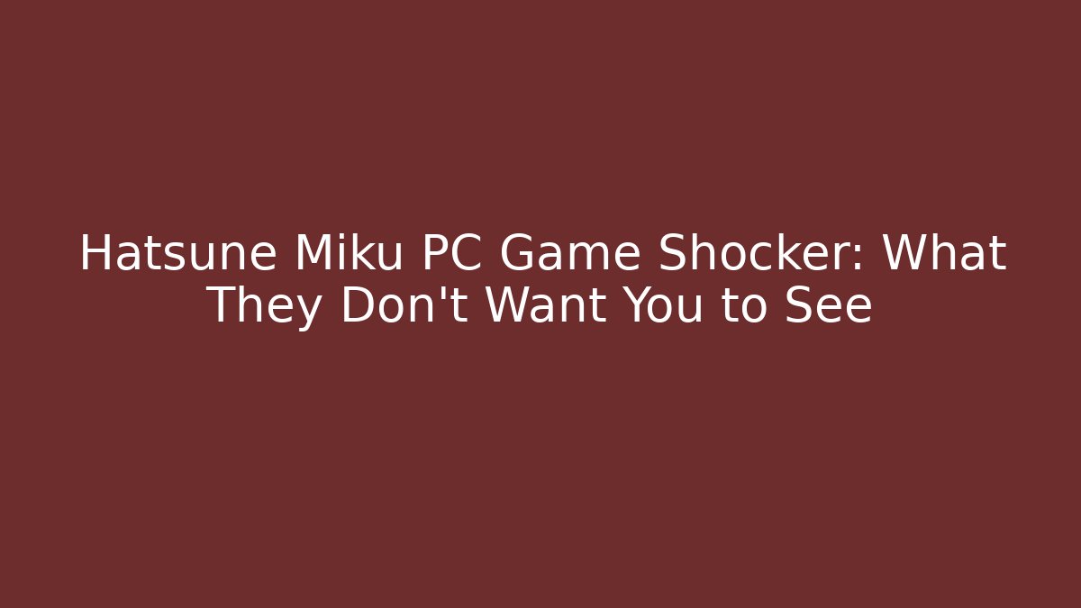 Hatsune Miku PC Game Shocker: What They Don’t Want You to See