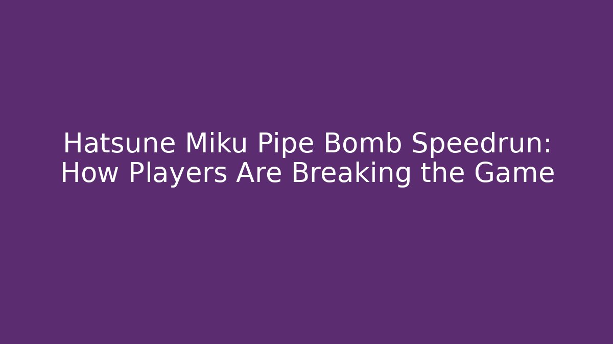 Hatsune Miku Pipe Bomb Speedrun: How Players Are Breaking the Game
