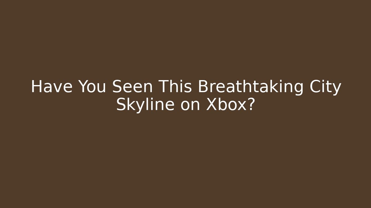 Have You Seen This Breathtaking City Skyline on Xbox?