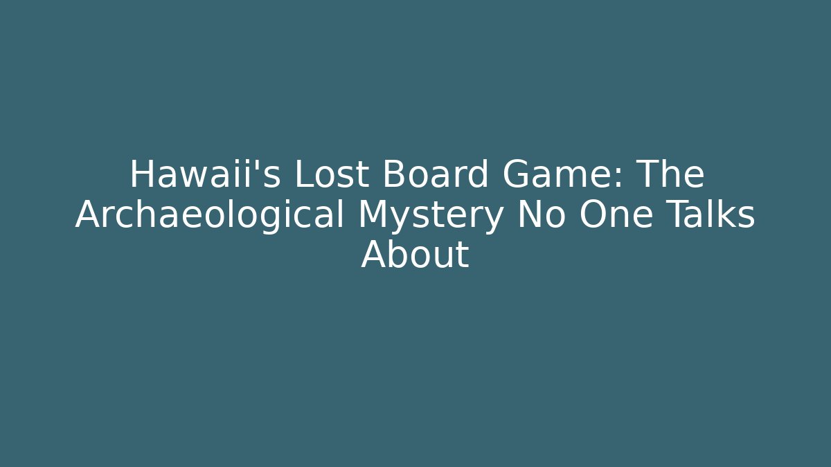 Hawaii's Lost Board Game: The Archaeological Mystery No One Talks About
