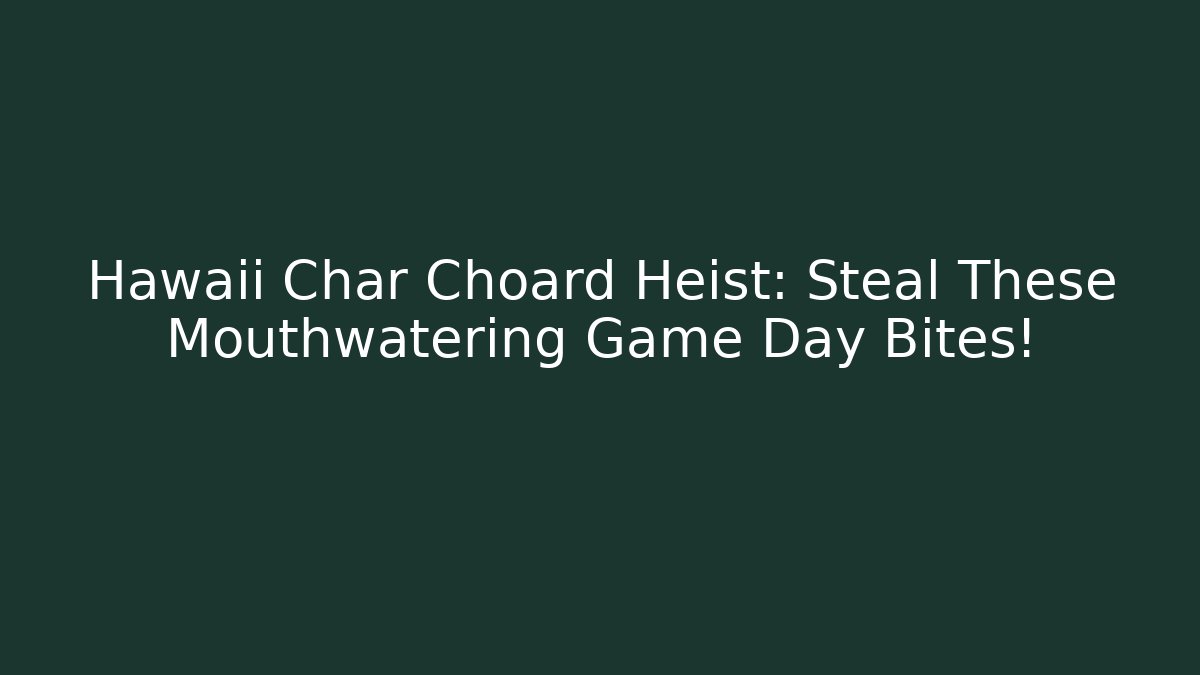 Hawaii Char Choard Heist: Steal These Mouthwatering Game Day Bites!