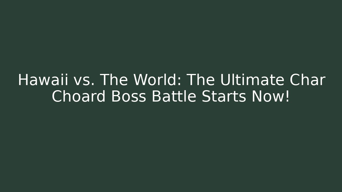 Hawaii vs. The World: The Ultimate Char Choard Boss Battle Starts Now!