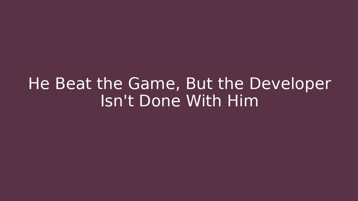 He Beat the Game, But the Developer Isn't Done With Him