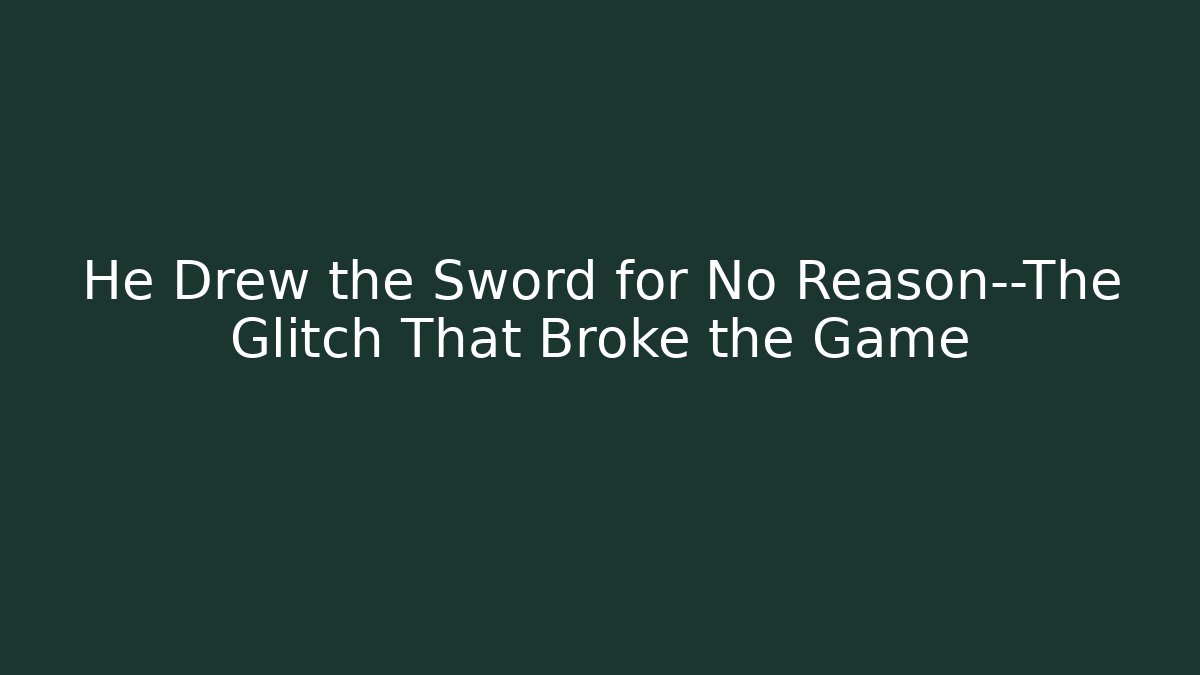 He Drew the Sword for No Reason—The Glitch That Broke the Game