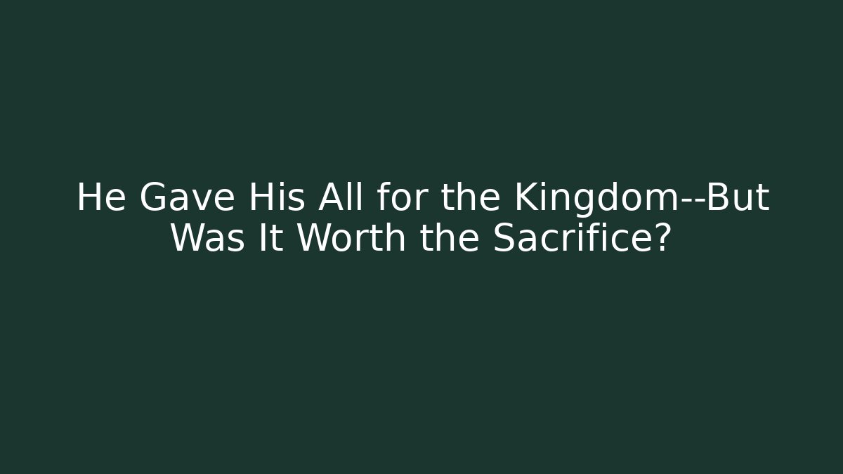 He Gave His All for the Kingdom—But Was It Worth the Sacrifice?