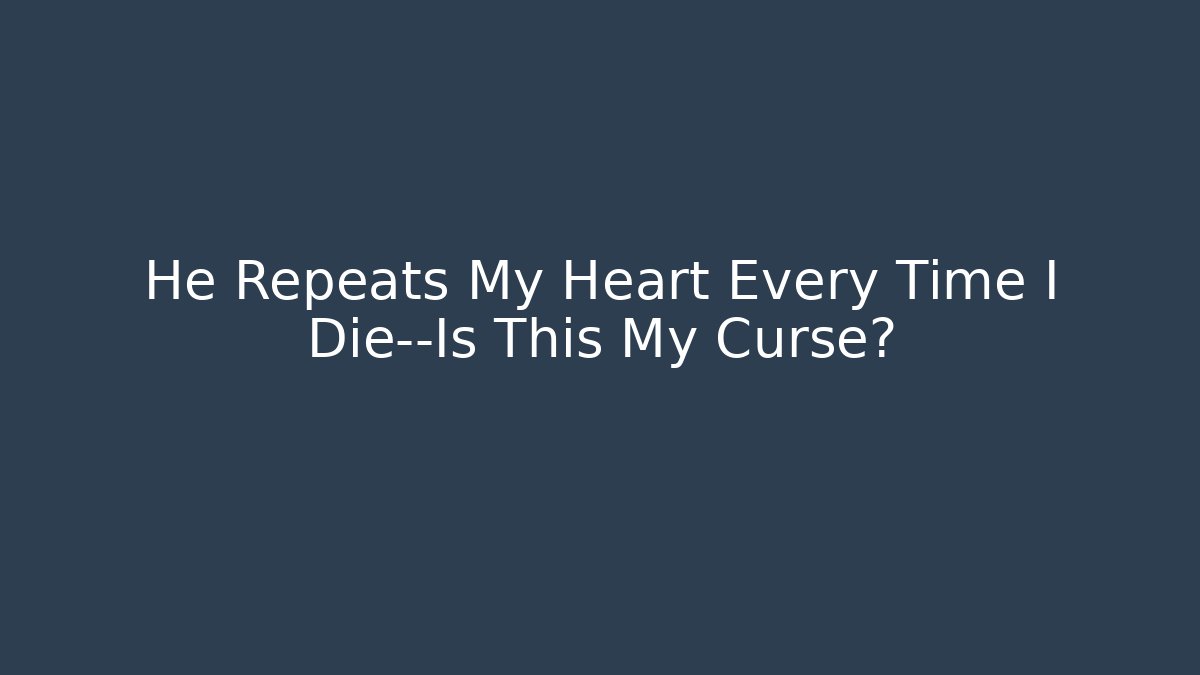 He Repeats My Heart Every Time I Die—Is This My Curse? - Boomer Naturals