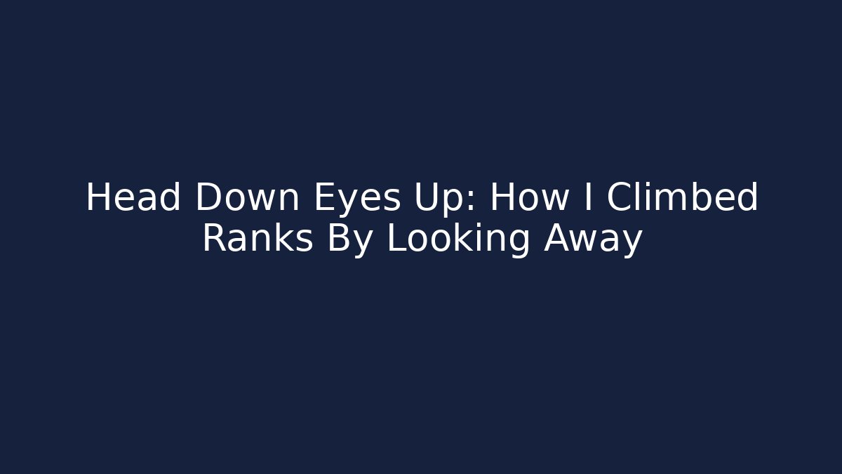 Head Down Eyes Up: How I Climbed Ranks By Looking Away