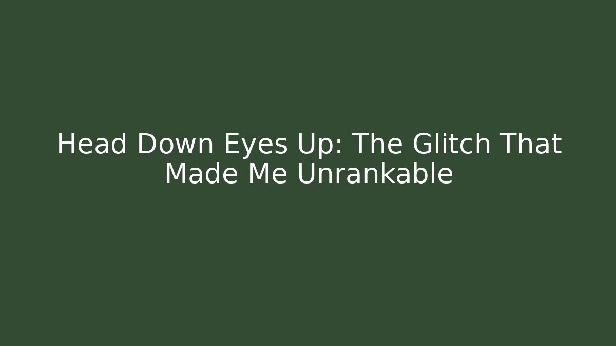 Head Down Eyes Up: The Glitch That Made Me Unrankable