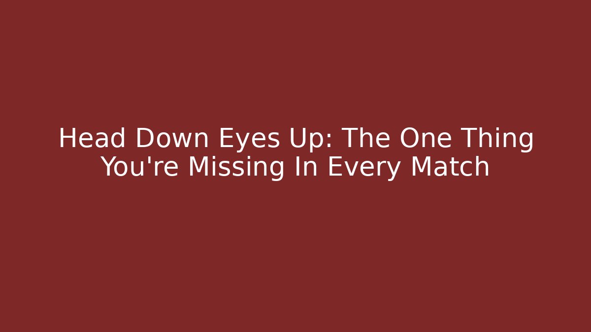 Head Down Eyes Up: The One Thing You’re Missing In Every Match - Boomer Naturals