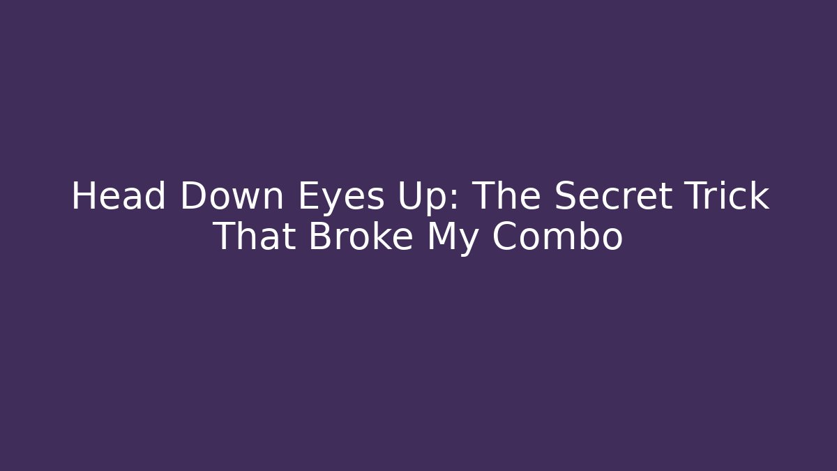 Head Down Eyes Up: The Secret Trick That Broke My Combo