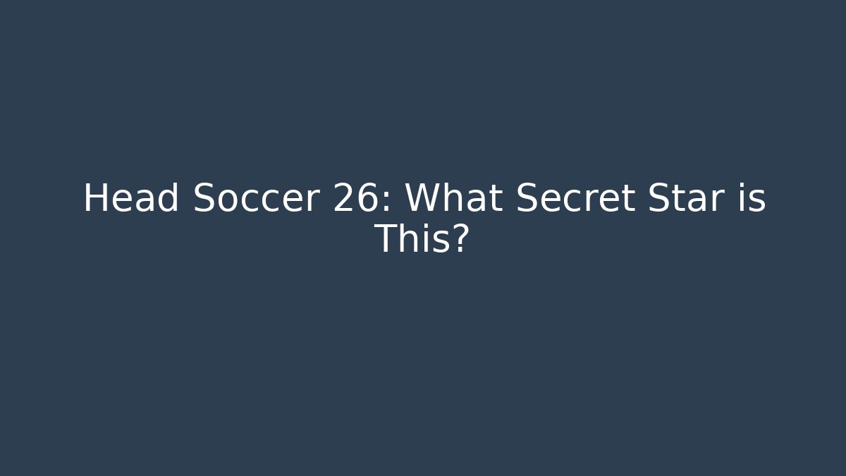 Head Soccer 26: What Secret Star is This?