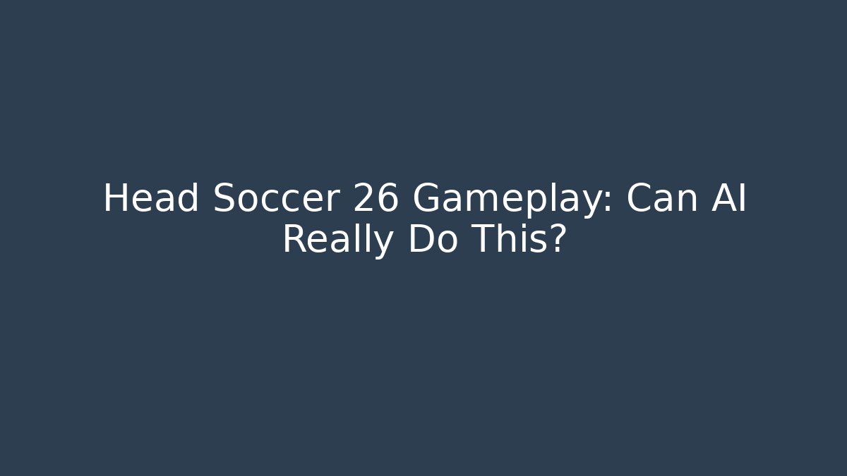 Head Soccer 26 Gameplay: Can AI Really Do This?