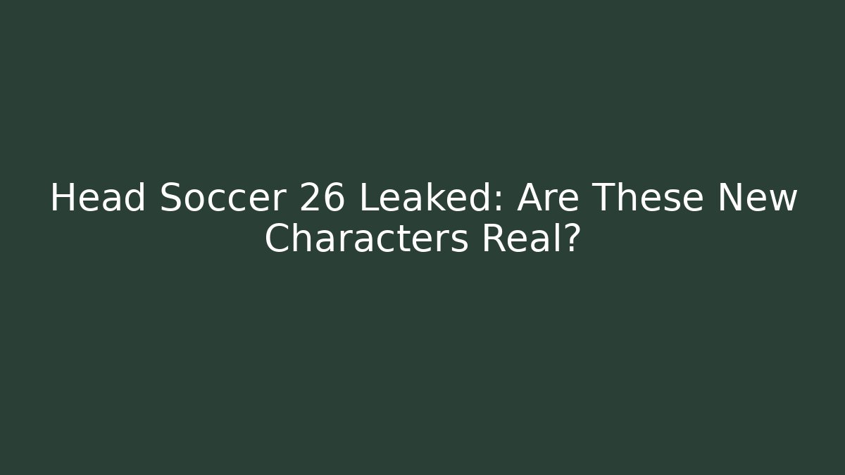 Head Soccer 26 Leaked: Are These New Characters Real?