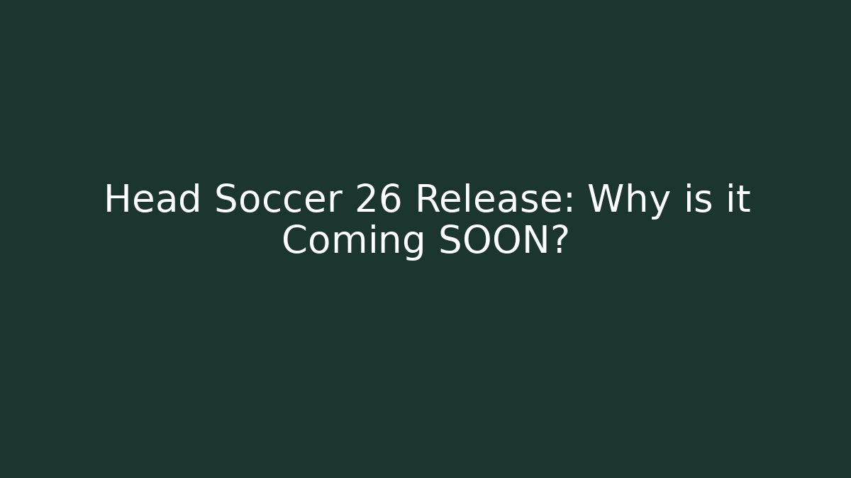 Head Soccer 26 Release: Why is it Coming SOON?