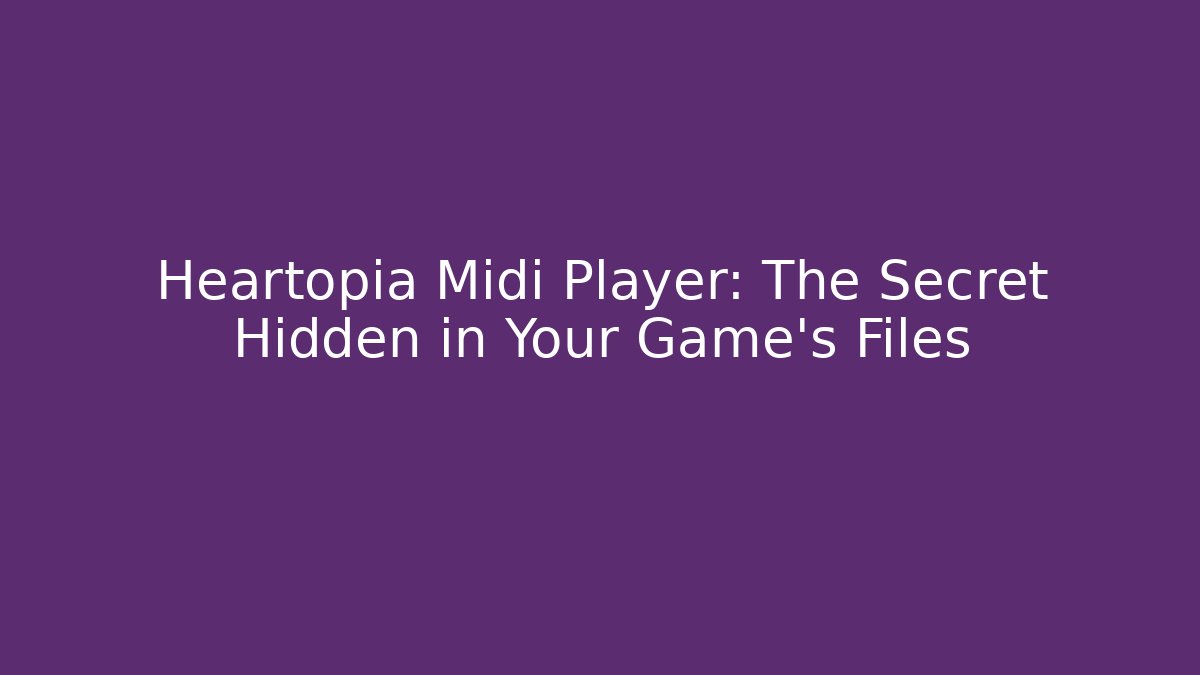 Heartopia Midi Player: The Secret Hidden in Your Game's Files