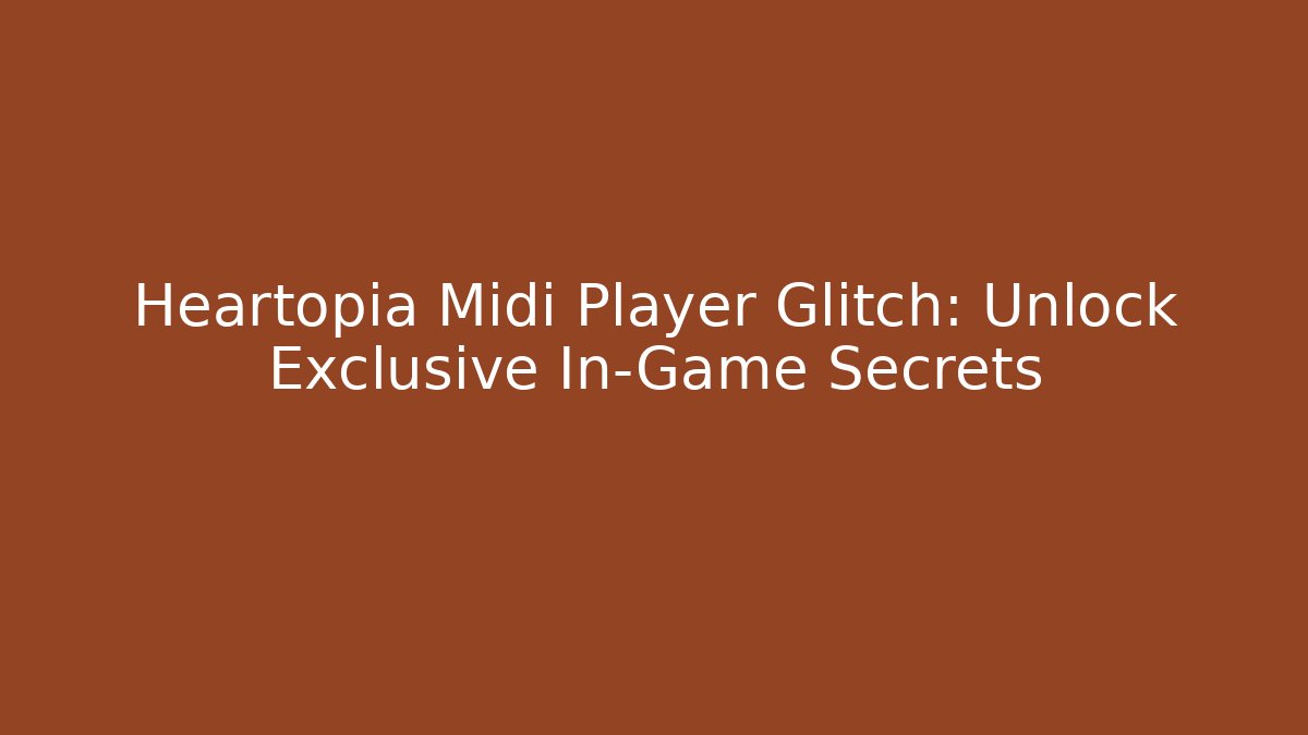 Heartopia Midi Player Glitch: Unlock Exclusive In-Game Secrets