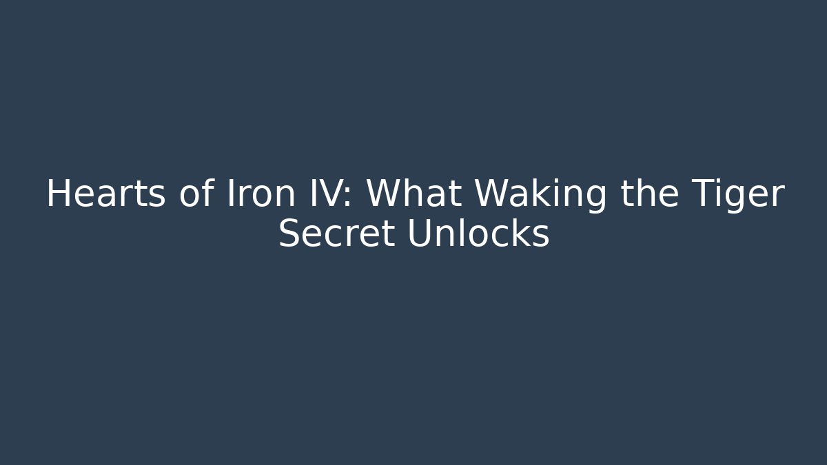 Hearts of Iron IV: What Waking the Tiger Secret Unlocks - Boomer Naturals