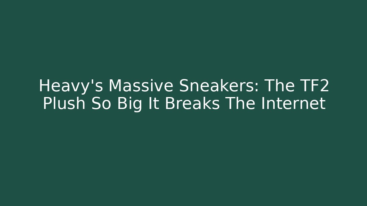 Heavy’s Massive Sneakers: The TF2 Plush So Big It Breaks The Internet