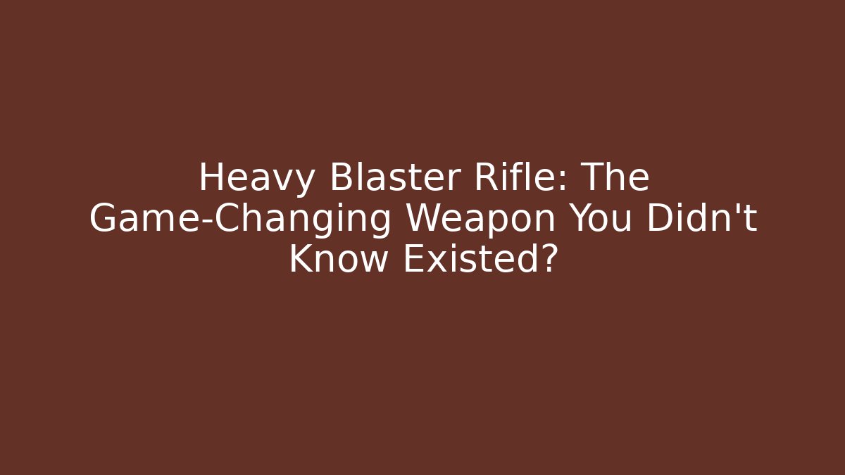 Heavy Blaster Rifle: The Game-Changing Weapon You Didn't Know Existed?