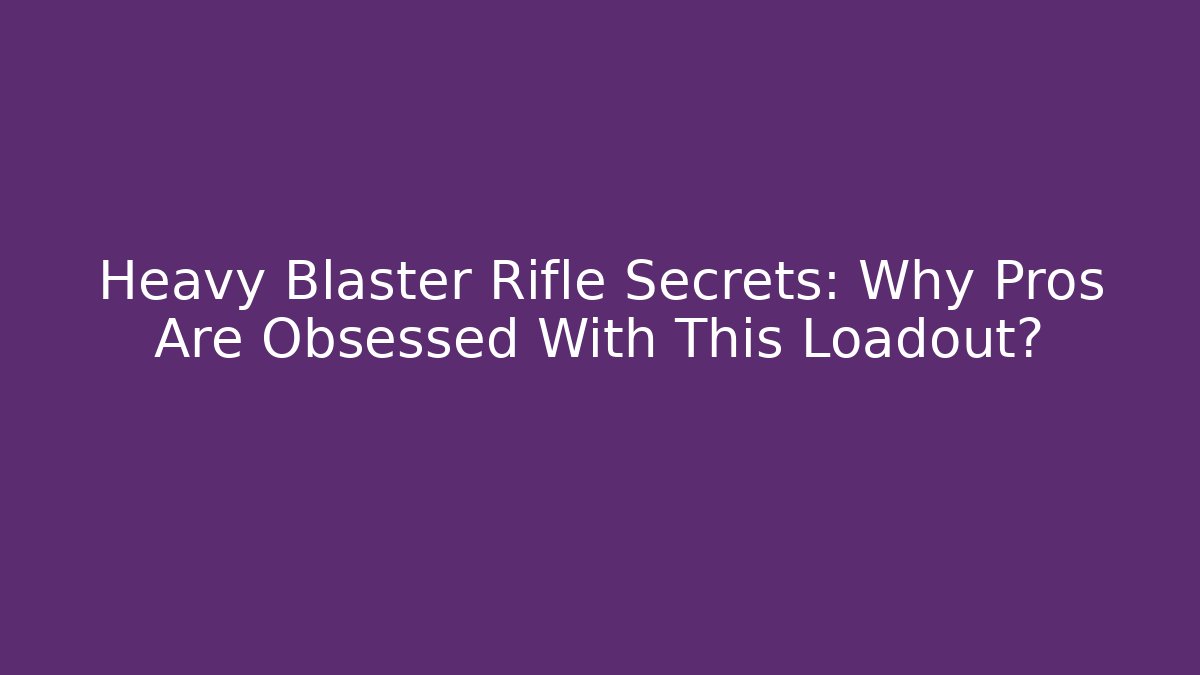 Heavy Blaster Rifle Secrets: Why Pros Are Obsessed With This Loadout?