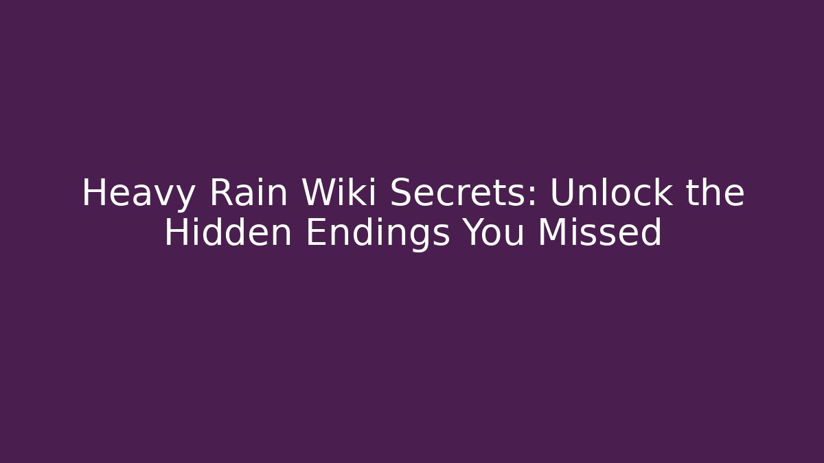 Heavy Rain Wiki Secrets: Unlock the Hidden Endings You Missed