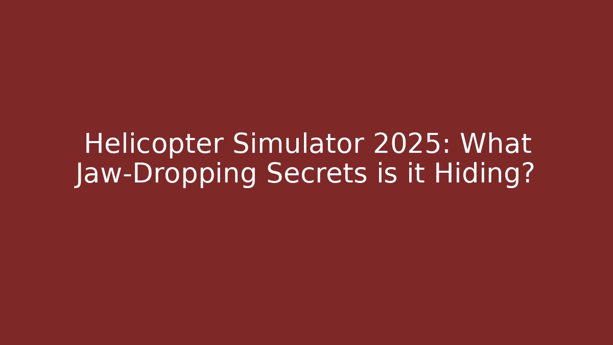 Helicopter Simulator 2025: What Jaw-Dropping Secrets is it Hiding?