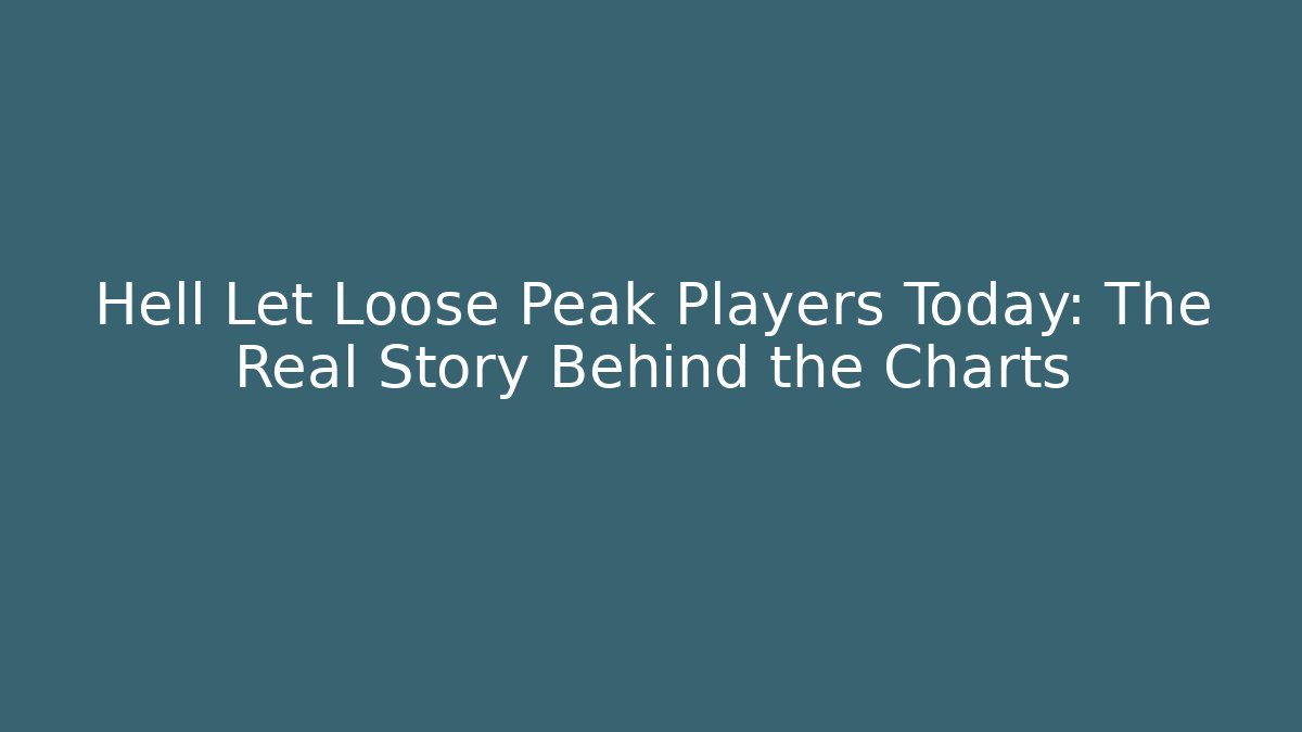 Hell Let Loose Peak Players Today: The Real Story Behind the Charts