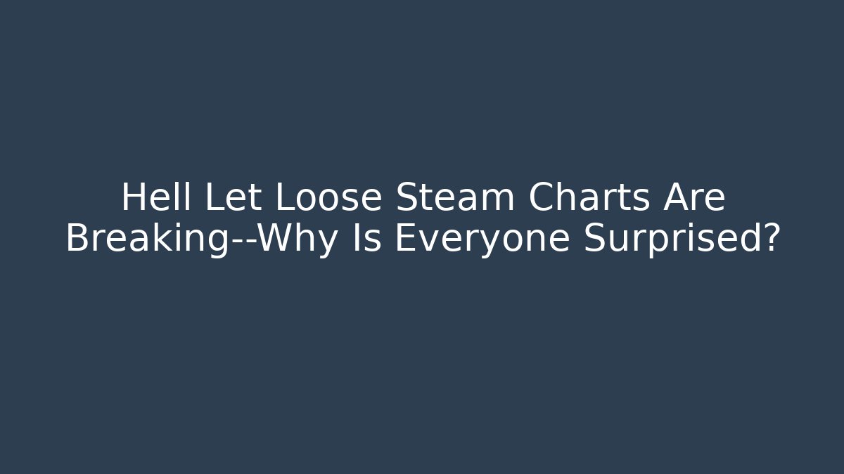 Hell Let Loose Steam Charts Are Breaking—Why Is Everyone Surprised?