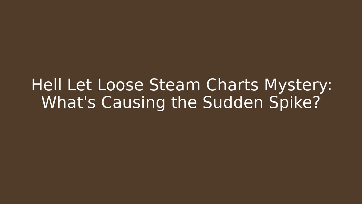 Hell Let Loose Steam Charts Mystery: What’s Causing the Sudden Spike?