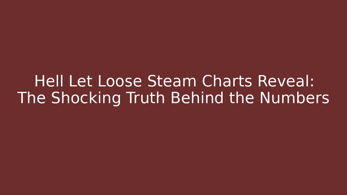 Hell Let Loose Steam Charts Reveal: The Shocking Truth Behind the Numbers