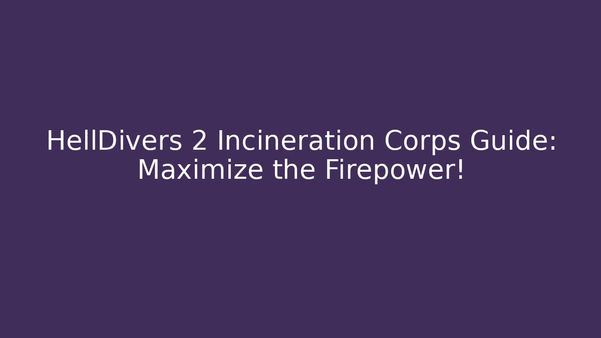 HellDivers 2 Incineration Corps Guide: Maximize the Firepower! - Boomer Naturals