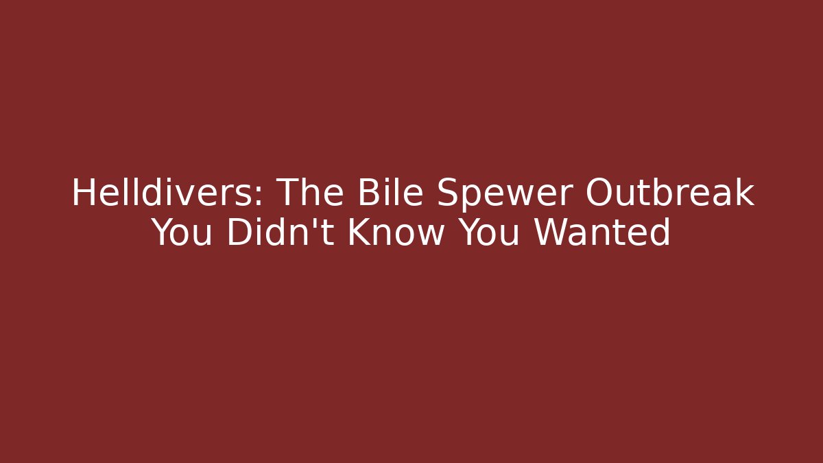 Helldivers: The Bile Spewer Outbreak You Didn't Know You Wanted